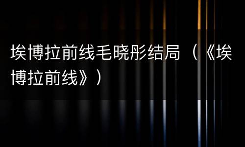 埃博拉前线毛晓彤结局（《埃博拉前线》）