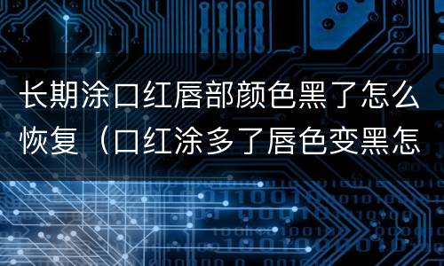 长期涂口红唇部颜色黑了怎么恢复（口红涂多了唇色变黑怎么改善）