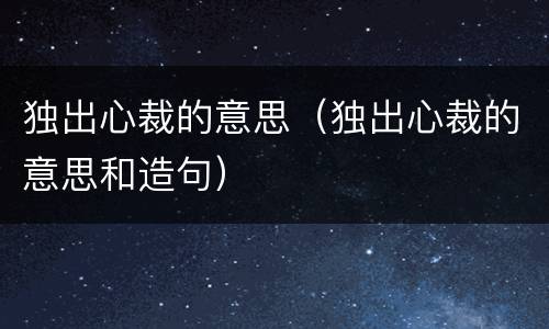 独出心裁的意思（独出心裁的意思和造句）