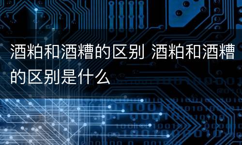 酒粕和酒糟的区别 酒粕和酒糟的区别是什么