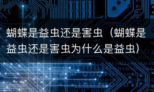 蝴蝶是益虫还是害虫（蝴蝶是益虫还是害虫为什么是益虫）
