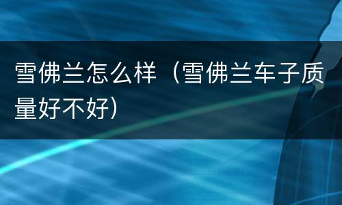 雪佛兰怎么样（雪佛兰车子质量好不好）