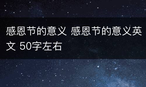 感恩节的意义 感恩节的意义英文 50字左右
