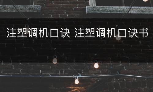 注塑调机口诀 注塑调机口诀书