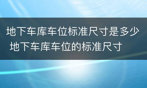 地下车库车位标准尺寸是多少 地下车库车位的标准尺寸