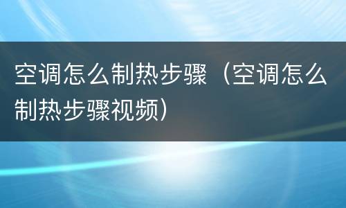 空调怎么制热步骤（空调怎么制热步骤视频）