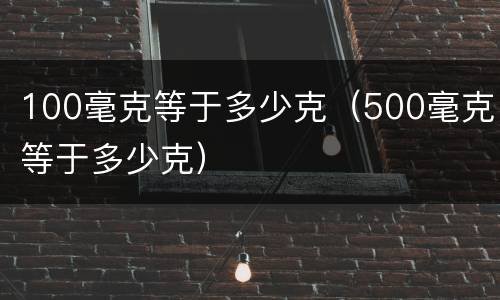 100毫克等于多少克（500毫克等于多少克）