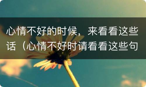心情不好的时候，来看看这些话（心情不好时请看看这些句子）