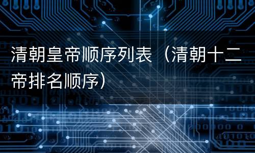 清朝皇帝顺序列表（清朝十二帝排名顺序）