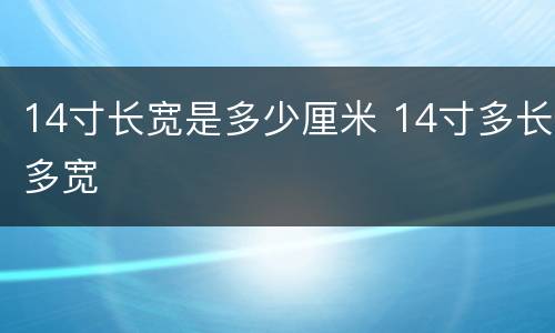 14寸长宽是多少厘米 14寸多长多宽