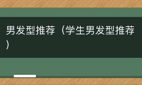 男发型推荐（学生男发型推荐）