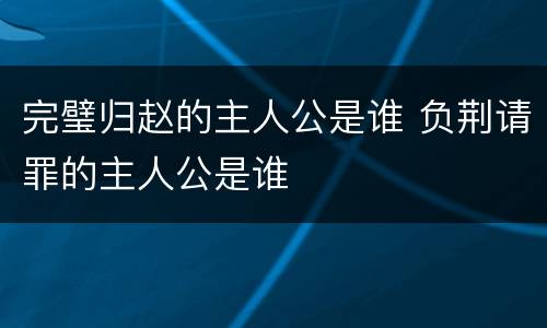 完璧归赵的主人公是谁 负荆请罪的主人公是谁