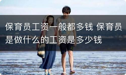 保育员工资一般都多钱 保育员是做什么的工资是多少钱