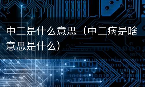 中二是什么意思（中二病是啥意思是什么）