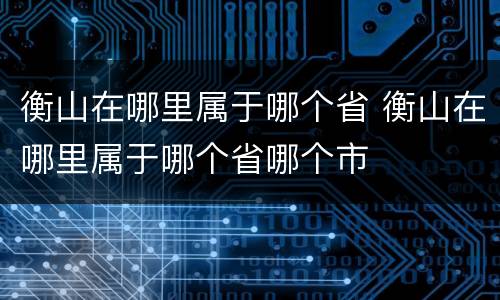 衡山在哪里属于哪个省 衡山在哪里属于哪个省哪个市