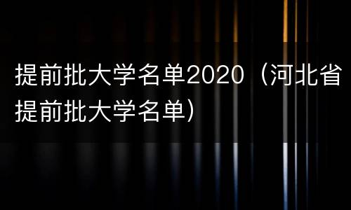 提前批大学名单2020（河北省提前批大学名单）