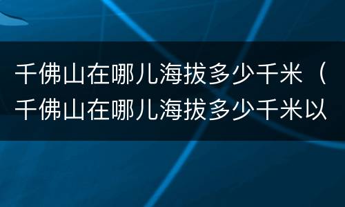 千佛山在哪儿海拔多少千米（千佛山在哪儿海拔多少千米以上）