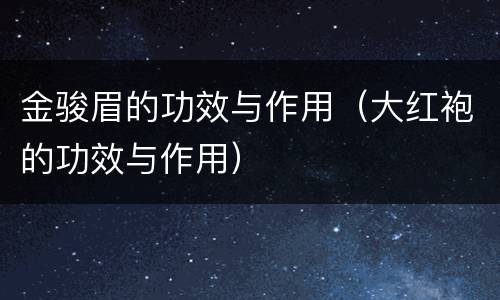 金骏眉的功效与作用（大红袍的功效与作用）