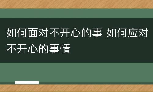 如何面对不开心的事 如何应对不开心的事情