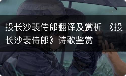 投长沙裴侍郎翻译及赏析 《投长沙裴侍郎》诗歌鉴赏