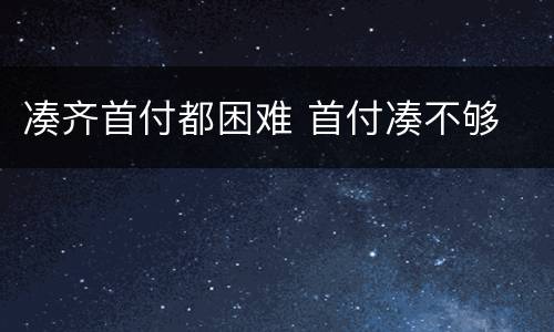 凑齐首付都困难 首付凑不够