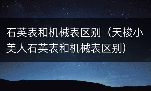 石英表和机械表区别（天梭小美人石英表和机械表区别）