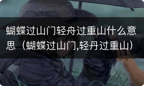 蝴蝶过山门轻舟过重山什么意思（蝴蝶过山门,轻丹过重山）