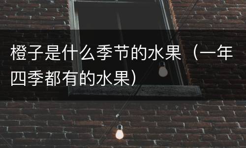 橙子是什么季节的水果（一年四季都有的水果）