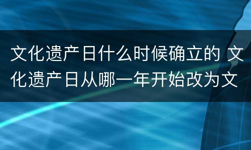 文化遗产日什么时候确立的 文化遗产日从哪一年开始改为文化和自然遗产日