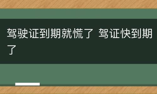 驾驶证到期就慌了 驾证快到期了