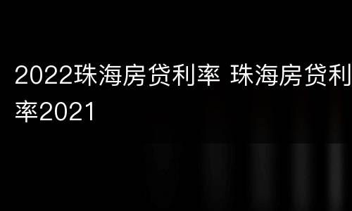 2022珠海房贷利率 珠海房贷利率2021