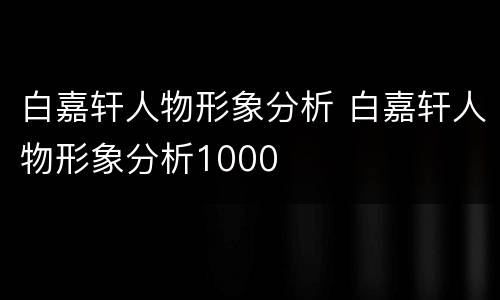 白嘉轩人物形象分析 白嘉轩人物形象分析1000