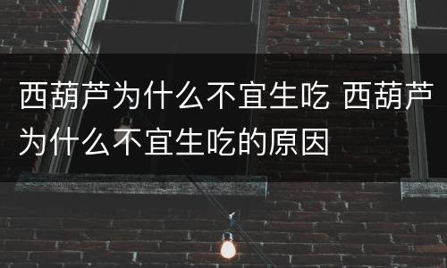 西葫芦为什么不宜生吃 西葫芦为什么不宜生吃的原因