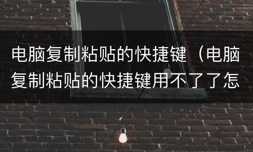 电脑复制粘贴的快捷键（电脑复制粘贴的快捷键用不了了怎么办）