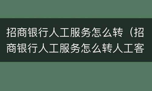 招商银行人工服务怎么转（招商银行人工服务怎么转人工客服）