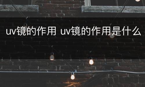 uv镜的作用 uv镜的作用是什么