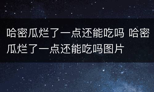 哈密瓜烂了一点还能吃吗 哈密瓜烂了一点还能吃吗图片