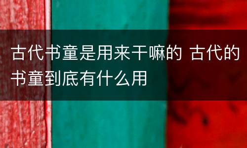 古代书童是用来干嘛的 古代的书童到底有什么用