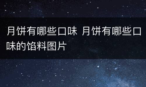 月饼有哪些口味 月饼有哪些口味的馅料图片