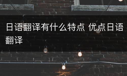 日语翻译有什么特点 优点日语翻译
