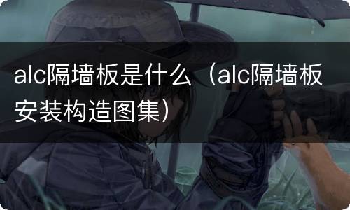 alc隔墙板是什么（alc隔墙板安装构造图集）