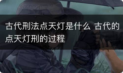 古代刑法点天灯是什么 古代的点天灯刑的过程