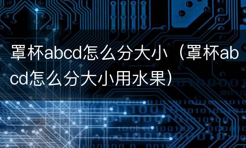 罩杯abcd怎么分大小（罩杯abcd怎么分大小用水果）