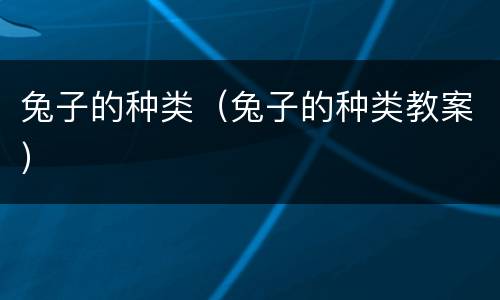 兔子的种类（兔子的种类教案）