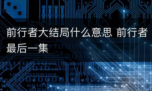 前行者大结局什么意思 前行者最后一集