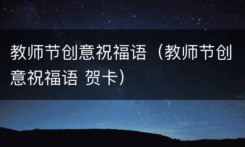 教师节创意祝福语（教师节创意祝福语 贺卡）