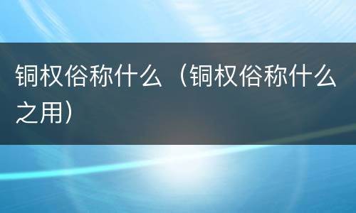 铜权俗称什么（铜权俗称什么之用）