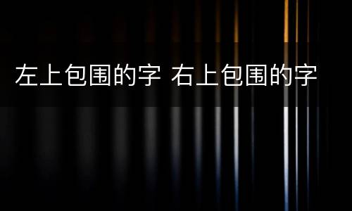 左上包围的字 右上包围的字