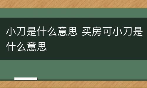 小刀是什么意思 买房可小刀是什么意思