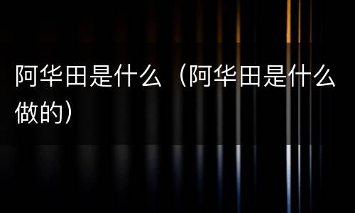 阿华田是什么（阿华田是什么做的）